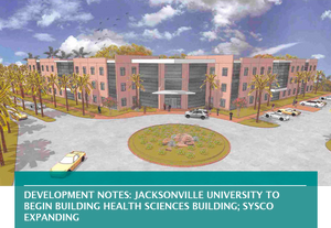 DEVELOPMENT NOTES: JACKSONVILLE UNIVERSITY TO BEGIN BUILDING HEALTH SCIENCES BUILDING; SYSCO EXPANDING